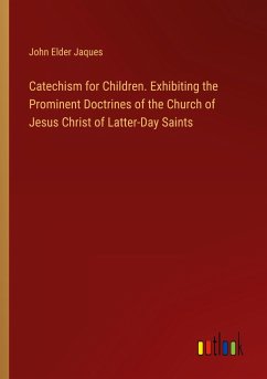 Catechism for Children. Exhibiting the Prominent Doctrines of the Church of Jesus Christ of Latter-Day Saints - Jaques, John Elder