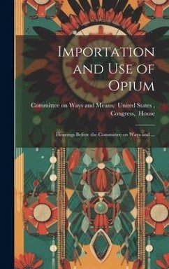 Importation and Use of Opium: Hearings Before the Committee on Ways and ...