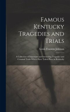 Famous Kentucky Tragedies and Trials: A Collection of Important and Interesting Tragedies and Criminal Trials Which Have Taken Place in Kentucky - Johnson, Lewis Franklin