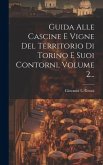 Guida Alle Cascine E Vigne Del Territorio Di Torino E Suoi Contorni, Volume 2...