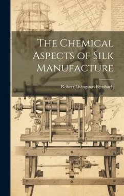 The Chemical Aspects of Silk Manufacture - Fernbach, Robert Livingston