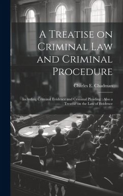 Cover A Treatise on Criminal law and Criminal Procedure: Including Criminal Evidence and Criminal Pleading: Also a Treatise on the law of Evidence