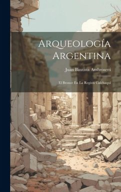 Arqueología Argentina: El Bronce En La Region Calchaquí - Ambrosetti, Juan Bautista