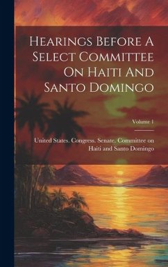 Hearings Before A Select Committee On Haiti And Santo Domingo; Volume 1