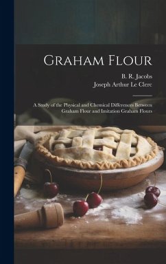 Graham Flour: A Study of the Physical and Chemical Differences Between Graham Flour and Imitation Graham Flours - Le Clerc, Joseph Arthur; Jacobs, B. R.