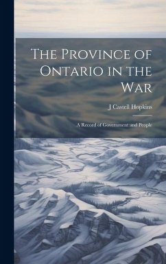 The Province of Ontario in the War: A Record of Government and People - Hopkins, J. Castell