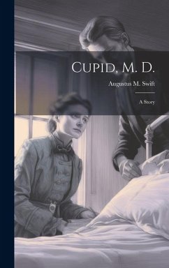 Cupid, M. D.: A Story - Swift, Augustus M.