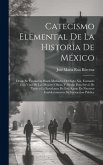 Catecismo Elemental De La Historia De México: Desde Su Fundacion Hasta Mediados Del Siglo Xix, Formado Con Vista De Las Mejores Obras, Y Propio Para S