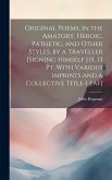 Original Poems, in the Amatory, Heroic, Pathetic, and Other Styles. by a Traveller [Signing Himself J.H. 13 Pt. With Various Imprints and a Collective Original Poems, in the Amatory, Heroic, Pathetic, and Other Styles. by a Traveller [Signing Himself J.H. 13 Pt. With Various Imprints and a Collective