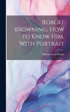 Robert Browning, how to Know him, With Portrait - Phelps, William Lyon