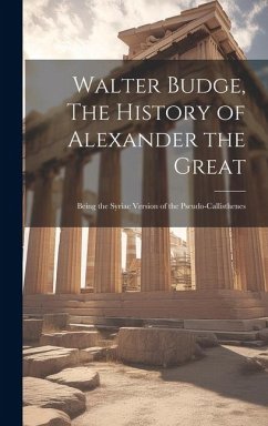 Walter Budge, The History of Alexander the Great: Being the Syriac Version of the Pseudo-Callisthenes - Anonymous