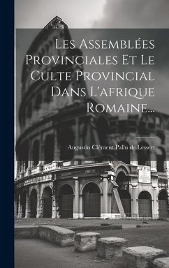 Cover Les Assemblées Provinciales Et Le Culte Provincial Dans L'afrique Romaine...