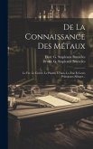 De La Connaissance Des Métaux: Le Fer, Le Cuivre, Le Plomb, L'étain, Le Zinc Et Leurs Principaux Alliages...