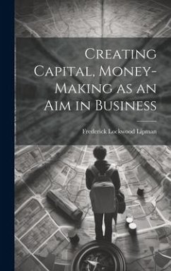 Creating Capital, Money-Making as an Aim in Business - Lipman, Frederick Lockwood