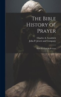 The Bible History of Prayer: With Practical Reflections - Goodrich, Charles A.