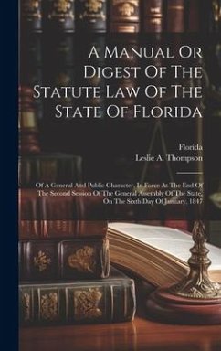 A Manual Or Digest Of The Statute Law Of The State Of Florida: Of A General And Public Character, In Force At The End Of The Second Session Of The Gen