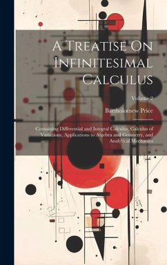 A Treatise On Infinitesimal Calculus: Containing Differential and Integral Calculus, Calculus of Variations, Applications to Algebra and Geometry, and - Price, Bartholomew