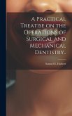 A Practical Treatise on the Operations of Surgical and Mechanical Dentistry.. A Practical Treatise on the Operations of Surgical and Mechanical Dentistry..