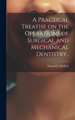 Cover A Practical Treatise on the Operations of Surgical and Mechanical Dentistry..