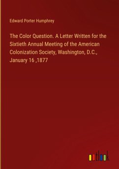 The Color Question. A Letter Written for the Sixtieth Annual Meeting of the American Colonization Society, Washington, D.C., January 16 ,1877