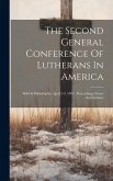 The Second General Conference Of Lutherans In America: Held In Philadelphia, April 1-3, 1902: Proceedings, Essays And Debates