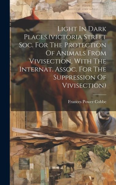 Light In Dark Places.(victoria Street Soc. For The Protection Of Animals From Vivisection, With The Internat. Assoc. For The Suppression Of Vivisectio