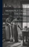 Motherly Talks. The Home; how to Make and Keep It