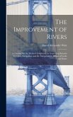 The Improvement of Rivers: A Treatise On the Methods Employed for Improving Streams for Open Navigation, and for Navigation by Means of Locks and