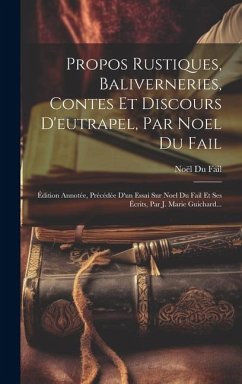 Propos Rustiques, Baliverneries, Contes Et Discours D'eutrapel, Par Noel Du Fail: Édition Annotée, Précédée D'un Essai Sur Noel Du Fail Et Ses Écrits, - Fail, Noël Du