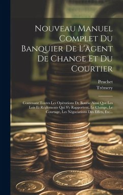 Nouveau Manuel Complet Du Banquier De L'agent De Change Et Du Courtier: Contenant Toutes Les Opérations De Bourse Ainsi Que Les Lois Et Règlements Qui - Trémery