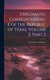 Diplomatic Correspondence of the Republic of Texas, Volume 2, part 2