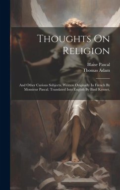 Thoughts On Religion: And Other Curious Subjects. Written Originally In French By Monsieur Pascal. Translated Into English By Basil Kennet, - Pascal, Blaise; Adam, Thomas