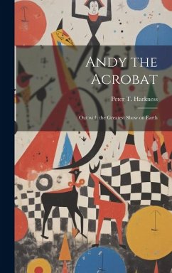 Andy the Acrobat: Out with the Greatest Show on Earth - Harkness, Peter T.