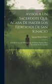 Avisos A Un Sacerdote Que Acaba De Hacer Los Ejercicios De San Ignacio: A Fin De Conservar El Fuego Que El Divino Espíritu Haya Encendido En Su Corazó