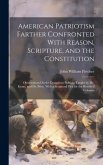 American Patriotism Farther Confronted With Reason, Scripture, and the Constitution: Observations On the Dangerous Politicks Taught by Mr. Evans, and