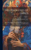 Aelfric's Lives of Saints: Being a set of Sermons on Saint's Days Formerly Observed by the English Church; Volume 1