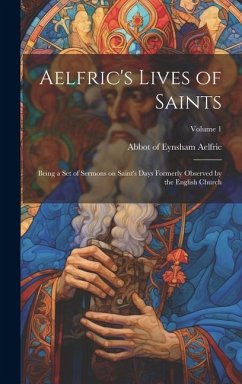 Cover Aelfric's Lives of Saints: Being a set of Sermons on Saint's Days Formerly Observed by the English Church; Volume 1