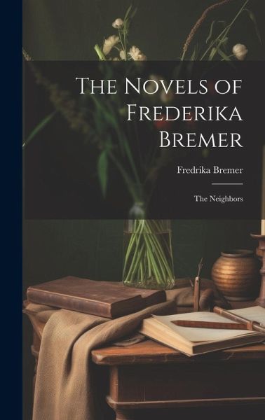 The Novels of Frederika Bremer: The Neighbors The Novels of Frederika Bremer: The Neighbors