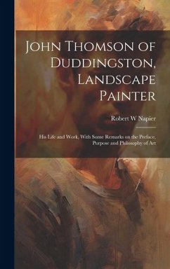 John Thomson of Duddingston, Landscape Painter; his Life and Work, With Some Remarks on the Preface, Purpose and Philosophy of Art - Napier, Robert W.