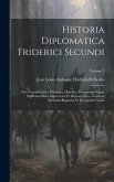 Historia Diplomatica Friderici Secundi: Sive Constitutiones, Privilegia, Mandata, Instrumenta Quae Supersunt Istius Imperatoris Et Filiorum Ejus. Acce