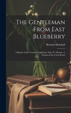 Cover The Gentleman From East Blueberry: A Sketch of the Vermont Legislature; State Vs. Burton: a Drama of the Court Room