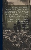 The True and Perfect Description of Three Voyages, so Strange and Woonderfull, That the Like Hath Neuer Been Heard of Before ... by the Ships of Holla