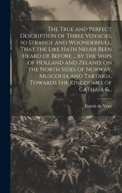 The True and Perfect Description of Three Voyages, so Strange and Woonderfull, That the Like Hath Neuer Been Heard of Before ... by the Ships of Holla - Veer, Gerrit de