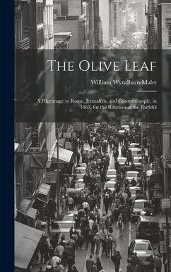 The Olive Leaf: A Pilgrimage to Rome, Jerusalem, and Constantinople, in 1867, for the Reunion of the Faithful - Malet, William Wyndham