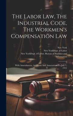 The Labor Law, The Industrial Code, The Workmen's Compensation Law: With Amendments, Additions And Annotations To July 1, 1915 - (State), New York