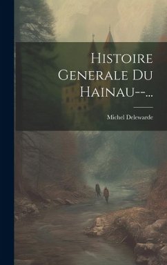 Histoire Generale Du Hainau--... - Delewarde, Michel