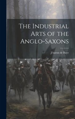 The Industrial Arts of the Anglo-Saxons - Baye, J. Baron De