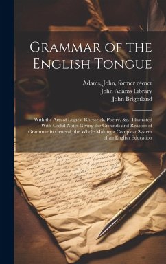 Grammar of the English Tongue: With the Arts of Logick, Rhetorick, Poetry, &c., Illustrated With Useful Notes Giving the Grounds and Reasons of Gramm - Brightland, John; Adams, John