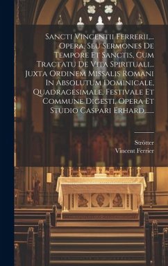 Sancti Vincentii Ferrerii, ... Opera, Seu Sermones De Tempore Et Sanctis, Cum Tractatu De Vita Spirituali... Juxta Ordinem Missalis Romani In Absolutu - Ferrier, Vincent; Strötter