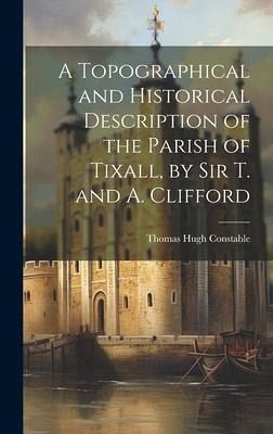A Topographical and Historical Description of the Parish of Tixall, by Sir T. and A. Clifford A Topographical and Historical Description of the Parish of Tixall, by Sir T. and A. Clifford